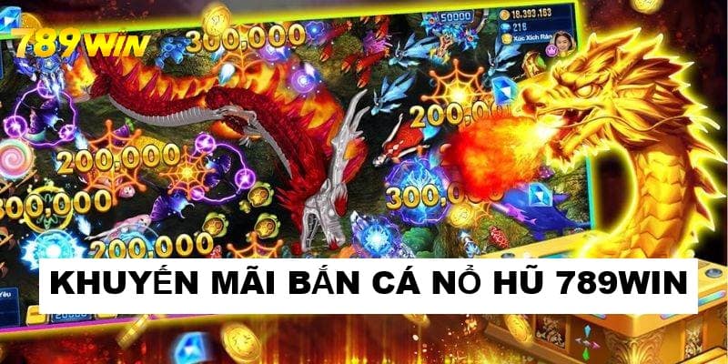 Khuyến mãi bắn cá nổ hũ 789Win