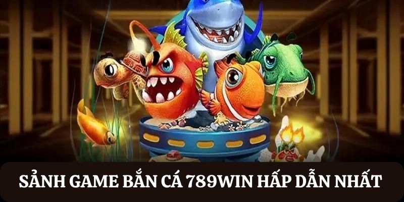 Sảnh game bắn cá hàng đầu tại 789WIN 