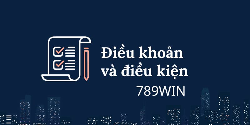 Tìm hiểu rõ ràng về điều khoản điều kiện 789WIN